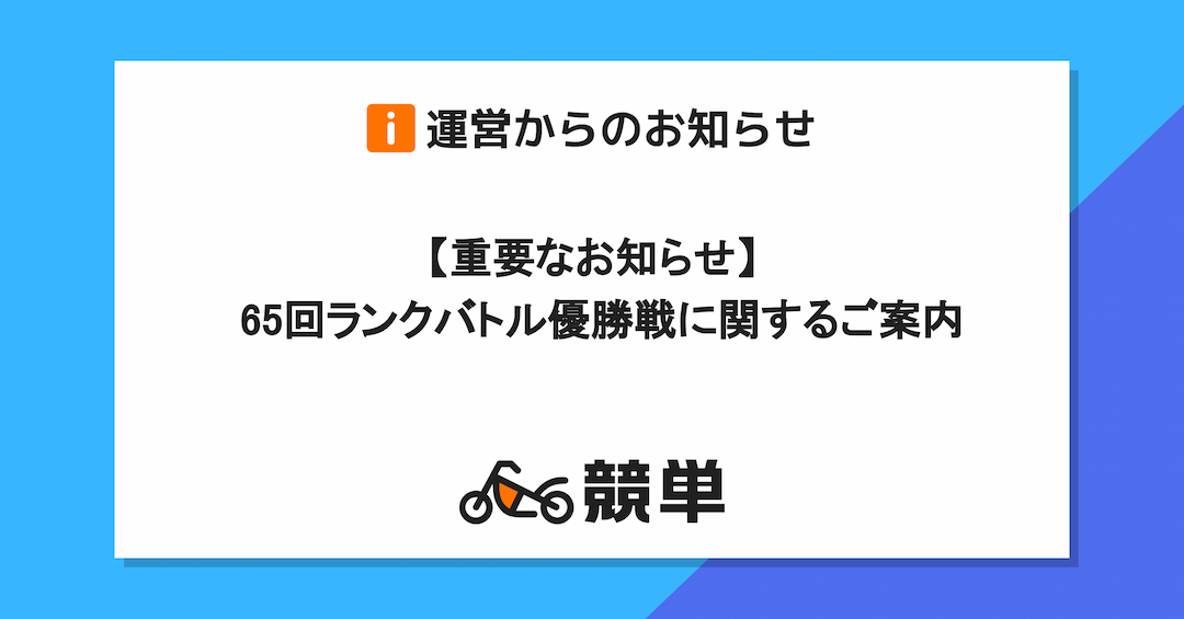 【重要なお知らせ】65回ランクバトル優勝戦に関するご案内